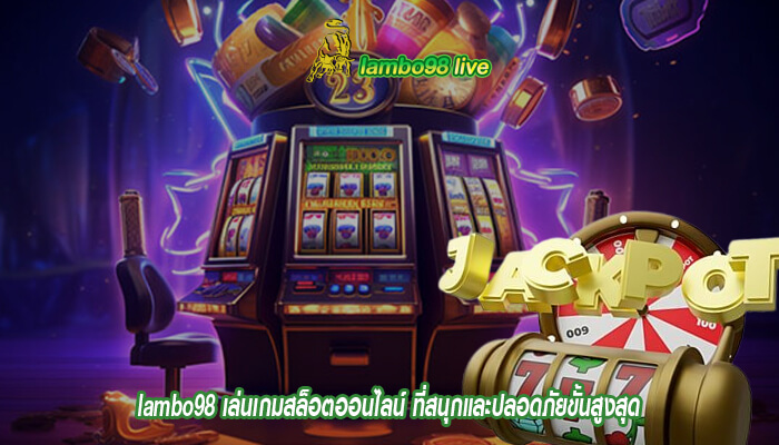 lambo98 เล่นเกมสล็อตออนไลน์ ที่สนุกและปลอดภัยขั้นสูงสุด