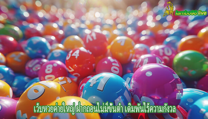 เว็บหวยค่ายใหญ่ ฝากถอนไม่มีขั้นต่ำ เดิมพันไร้ความกังวล